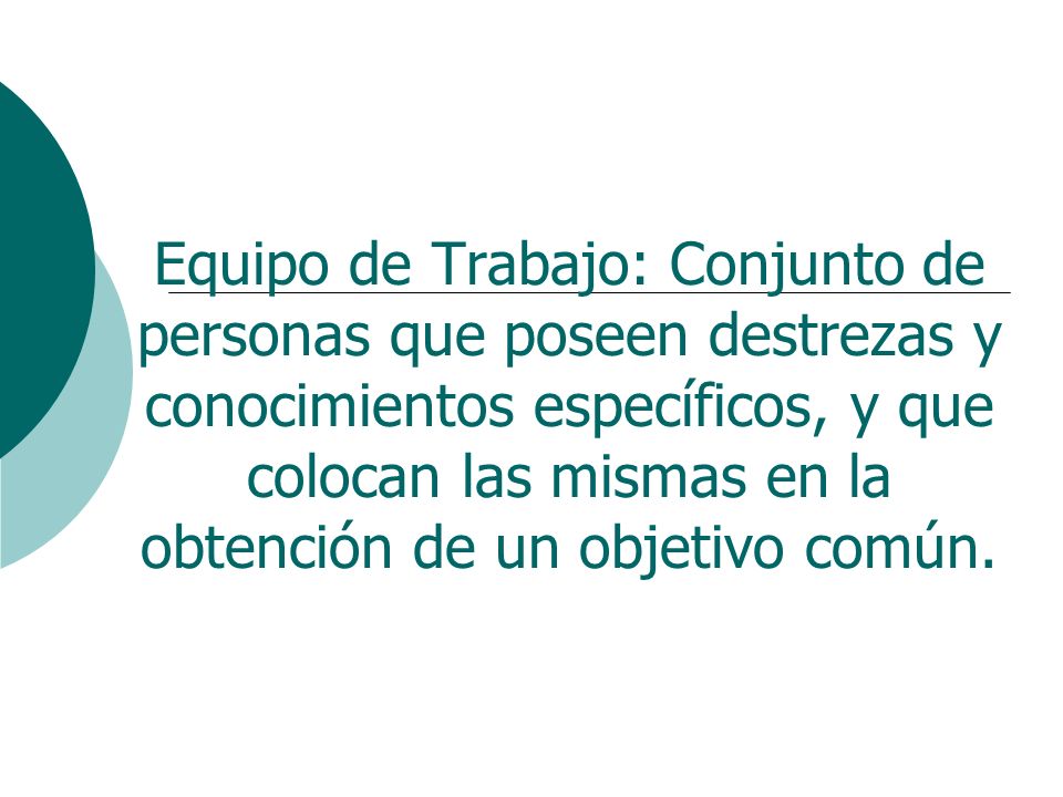 Equipo de Trabajo: Conjunto de personas que poseen destrezas y conocimientos específicos, y que colocan las mismas en la obtención de un objetivo común.
