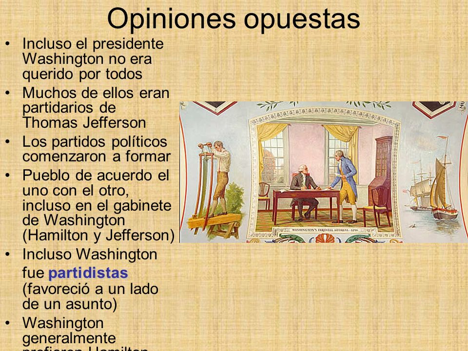 Opiniones opuestas Incluso el presidente Washington no era querido por todos. Muchos de ellos eran partidarios de Thomas Jefferson.