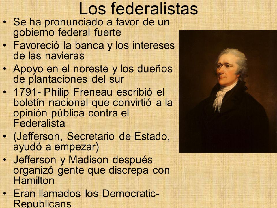 Los federalistas Se ha pronunciado a favor de un gobierno federal fuerte. Favoreció la banca y los intereses de las navieras.