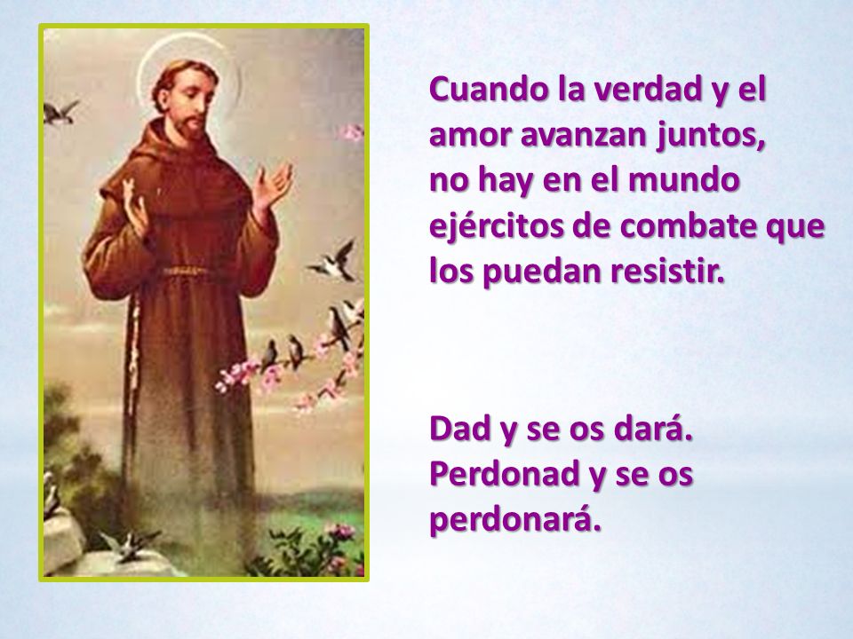Cuando la verdad y el amor avanzan juntos, no hay en el mundo ejércitos de combate que los puedan resistir.