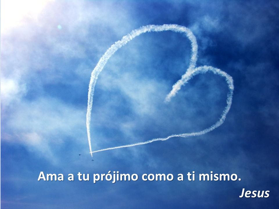 Ama a tu prójimo como a ti mismo.