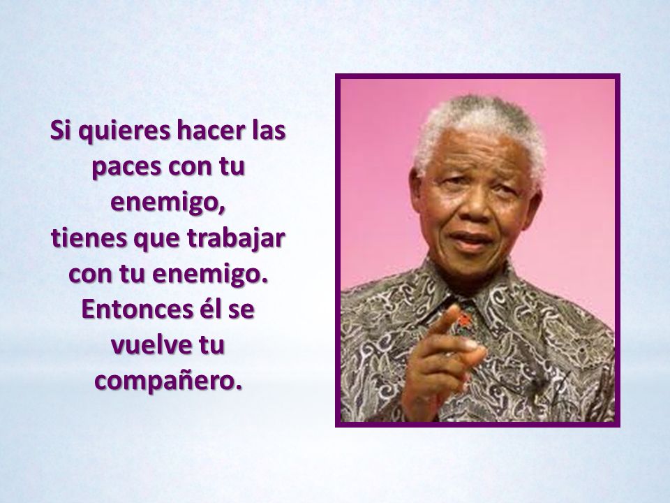 Si quieres hacer las paces con tu enemigo, tienes que trabajar con tu enemigo.