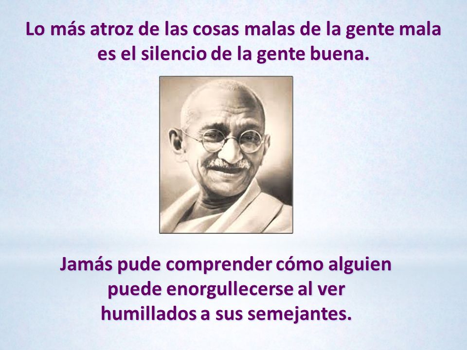 Lo más atroz de las cosas malas de la gente mala es el silencio de la gente buena.