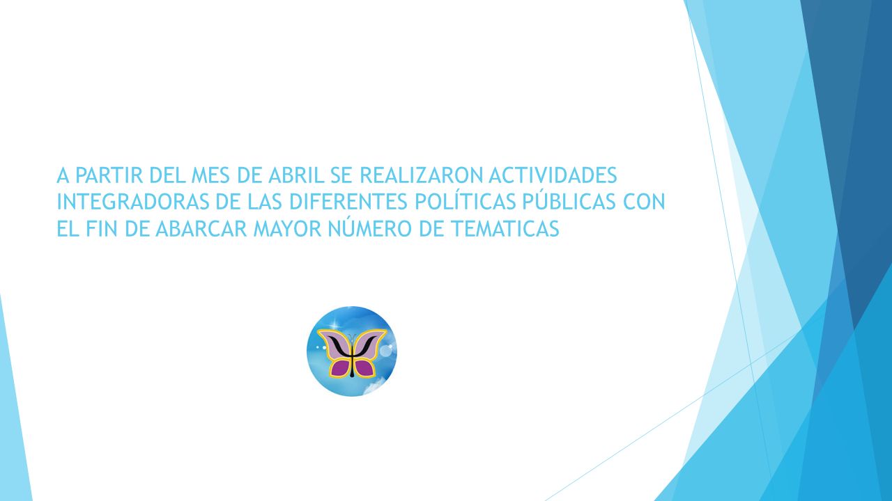 A PARTIR DEL MES DE ABRIL SE REALIZARON ACTIVIDADES INTEGRADORAS DE LAS DIFERENTES POLÍTICAS PÚBLICAS CON EL FIN DE ABARCAR MAYOR NÚMERO DE TEMATICAS