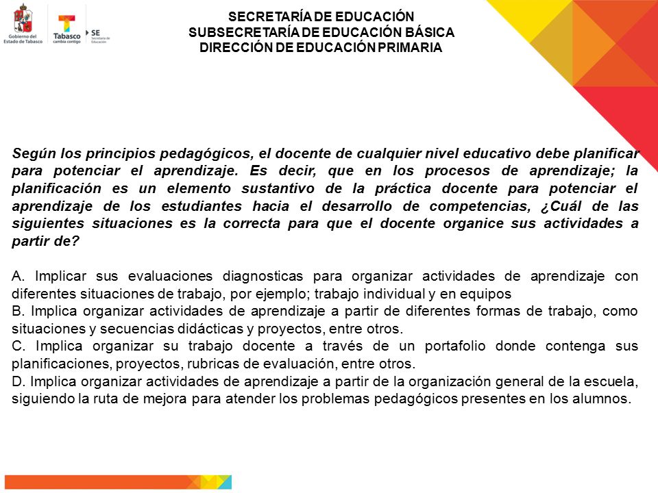 Según los principios pedagógicos, el docente de cualquier nivel educativo debe planificar para potenciar el aprendizaje. Es decir, que en los procesos de aprendizaje; la planificación es un elemento sustantivo de la práctica docente para potenciar el aprendizaje de los estudiantes hacia el desarrollo de competencias, ¿Cuál de las siguientes situaciones es la correcta para que el docente organice sus actividades a partir de
