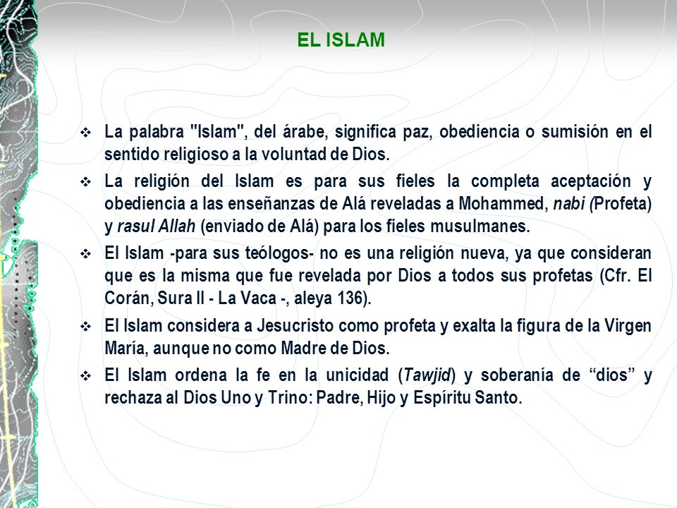EL ISLAM La palabra Islam , del árabe, significa paz, obediencia o sumisión en el sentido religioso a la voluntad de Dios.