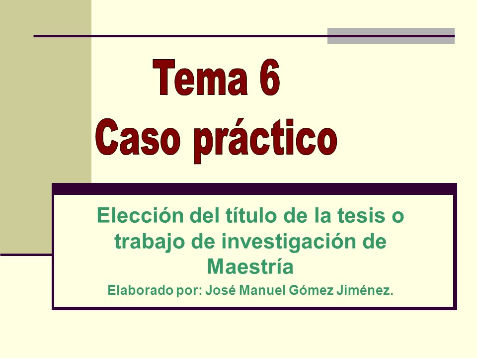 Tema 6 Caso práctico. Elección del título de la tesis o trabajo de investigación de Maestría.