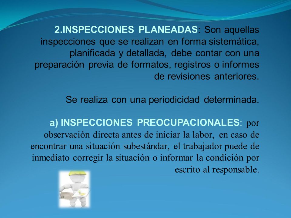 2.INSPECCIONES PLANEADAS: Son aquellas inspecciones que se realizan en forma sistemática, planificada y detallada, debe contar con una preparación previa de formatos, registros o informes de revisiones anteriores.