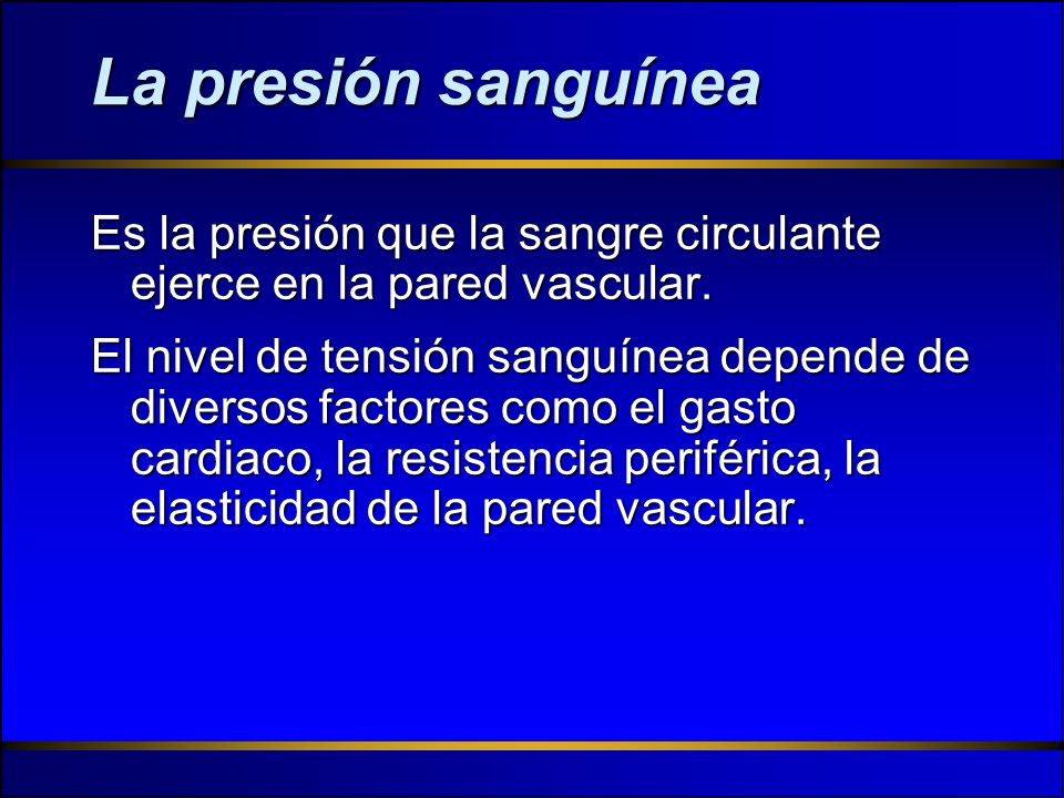 La presión sanguínea Es la presión que la sangre circulante ejerce en la pared vascular.