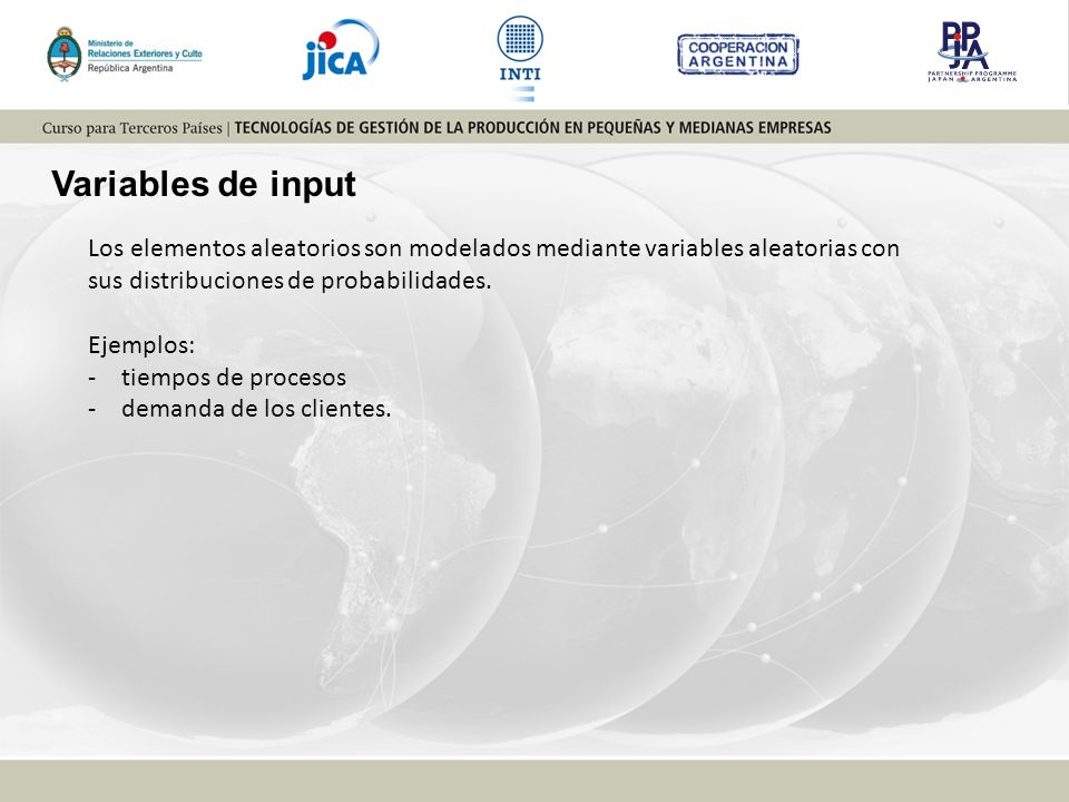 Variables de input Los elementos aleatorios son modelados mediante variables aleatorias con sus distribuciones de probabilidades.