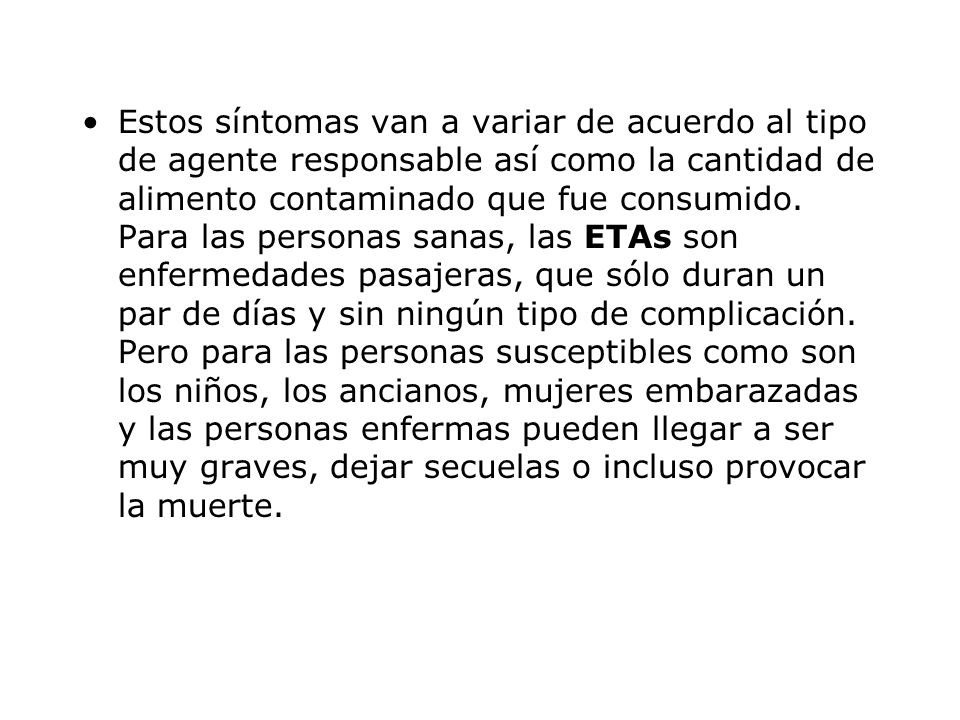 Estos síntomas van a variar de acuerdo al tipo de agente responsable así como la cantidad de alimento contaminado que fue consumido.