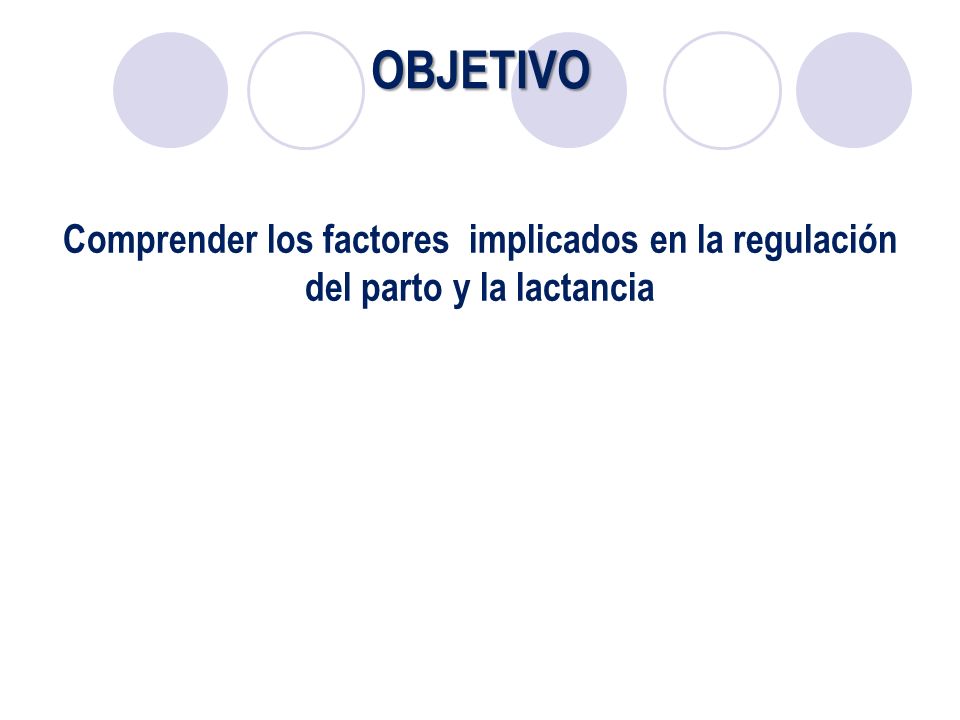 OBJETIVO Comprender los factores implicados en la regulación del parto y la lactancia