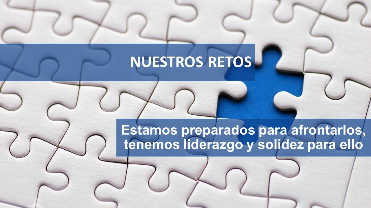 NUESTROS RETOS Estamos preparados para afrontarlos, tenemos liderazgo y solidez para ello