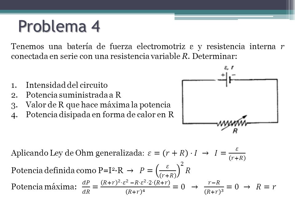 Problema 4 Tenemos una batería de fuerza electromotriz ε y resistencia interna r conectada en serie con una resistencia variable R. Determinar: