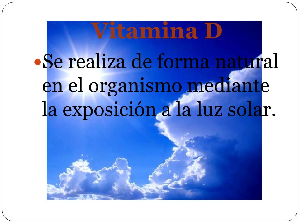 Vitamina D Se realiza de forma natural en el organismo mediante la exposición a la luz solar.