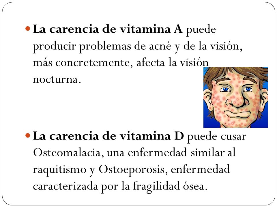 La carencia de vitamina A puede producir problemas de acné y de la visión, más concretemente, afecta la visión nocturna.