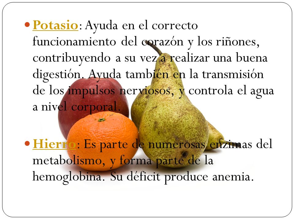 Potasio: Ayuda en el correcto funcionamiento del corazón y los riñones, contribuyendo a su vez a realizar una buena digestión. Ayuda también en la transmisión de los impulsos nerviosos, y controla el agua a nivel corporal.