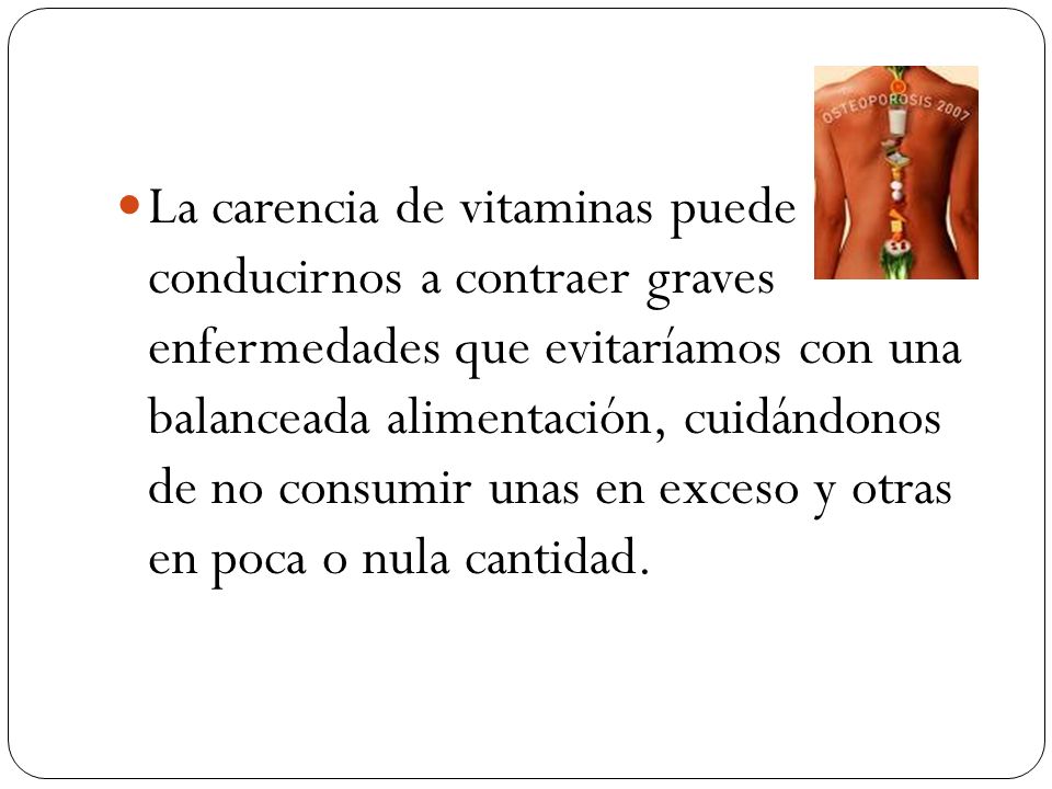 La carencia de vitaminas puede conducirnos a contraer graves enfermedades que evitaríamos con una balanceada alimentación, cuidándonos de no consumir unas en exceso y otras en poca o nula cantidad.