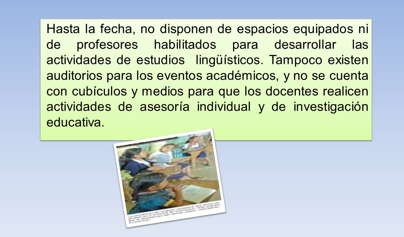 Hasta la fecha, no disponen de espacios equipados ni de profesores habilitados para desarrollar las actividades de estudios lingüísticos.