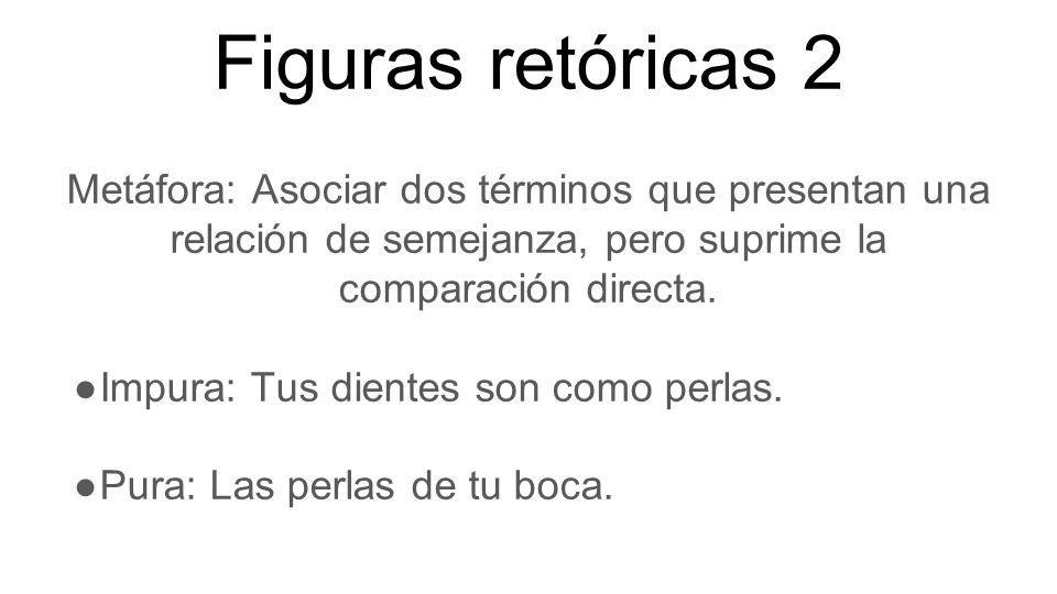 Figuras retóricas 2 Metáfora: Asociar dos términos que presentan una relación de semejanza, pero suprime la comparación directa.