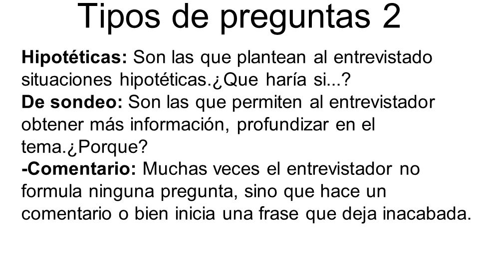 Tipos de preguntas 2 Hipotéticas: Son las que plantean al entrevistado situaciones hipotéticas.¿Que haría si...