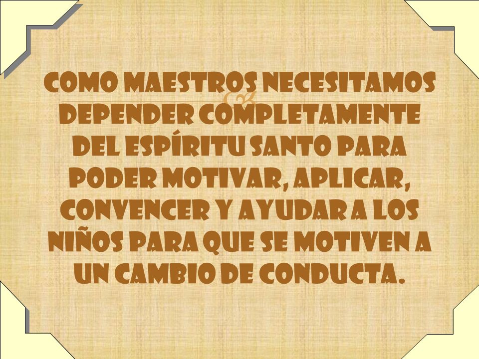 Como maestros necesitamos depender completamente del Espíritu Santo para poder motivar, aplicar, convencer y ayudar a los niños para que se motiven a un cambio de conducta.