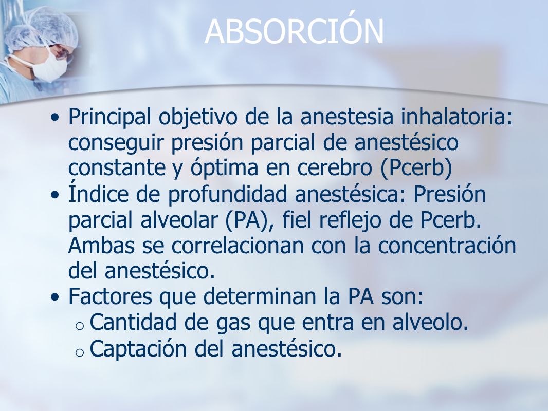 ABSORCIÓN Principal objetivo de la anestesia inhalatoria: conseguir presión parcial de anestésico constante y óptima en cerebro (Pcerb)