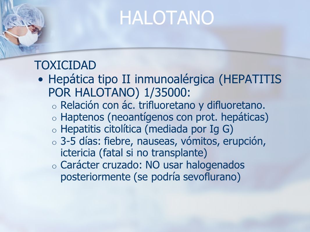 HALOTANO TOXICIDAD. Hepática tipo II inmunoalérgica (HEPATITIS POR HALOTANO) 1/35000: Relación con ác. trifluoretano y difluoretano.