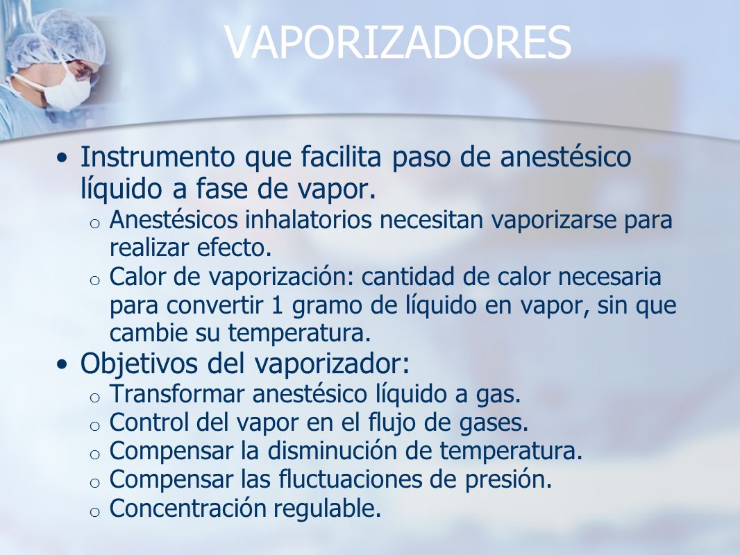 VAPORIZADORES Instrumento que facilita paso de anestésico líquido a fase de vapor.