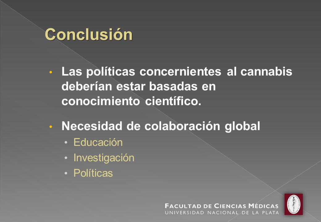 Conclusión Las políticas concernientes al cannabis deberían estar basadas en conocimiento científico.