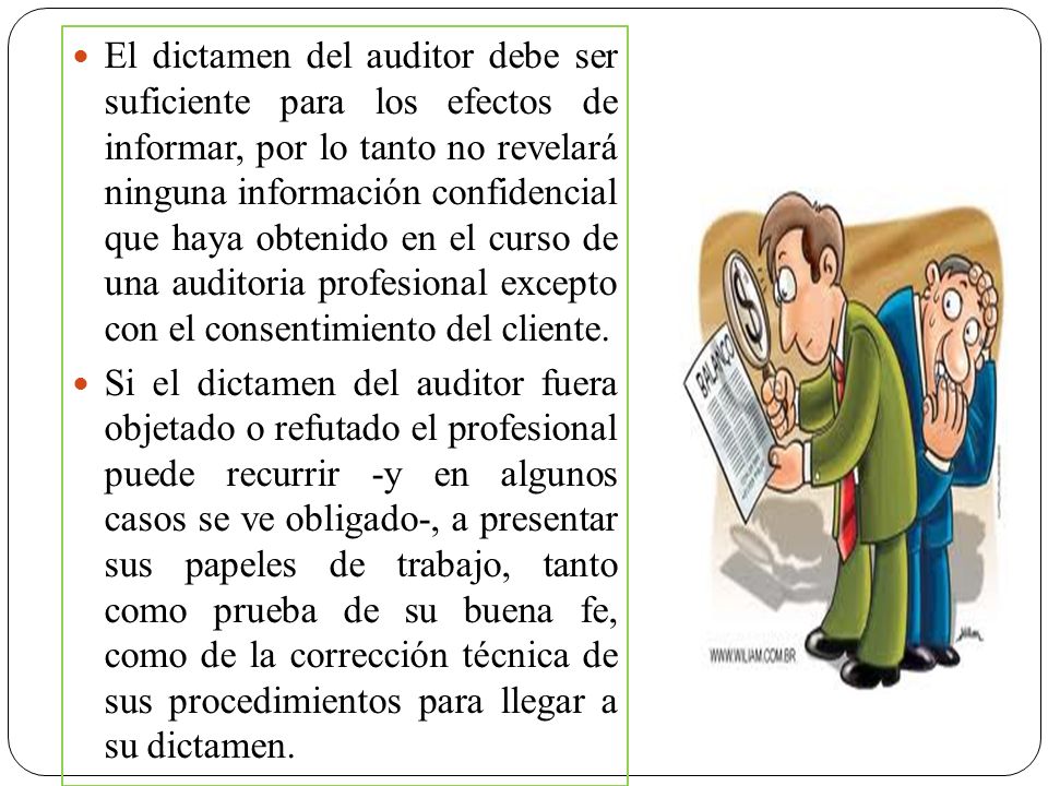 El dictamen del auditor debe ser suficiente para los efectos de informar, por lo tanto no revelará ninguna información confidencial que haya obtenido en el curso de una auditoria profesional excepto con el consentimiento del cliente.
