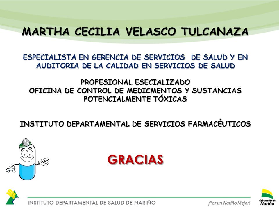 MARTHA CECILIA VELASCO TULCANAZA ESPECIALISTA EN GERENCIA DE SERVICIOS DE SALUD Y EN AUDITORIA DE LA CALIDAD EN SERVICIOS DE SALUD PROFESIONAL ESECIALIZADO OFICINA DE CONTROL DE MEDICMENTOS Y SUSTANCIAS POTENCIALMENTE TÓXICAS INSTITUTO DEPARTAMENTAL DE SERVICIOS FARMACÉUTICOS GRACIAS