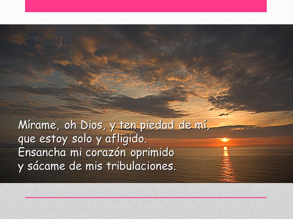 Mírame, oh Dios, y ten piedad de mí, que estoy solo y afligido