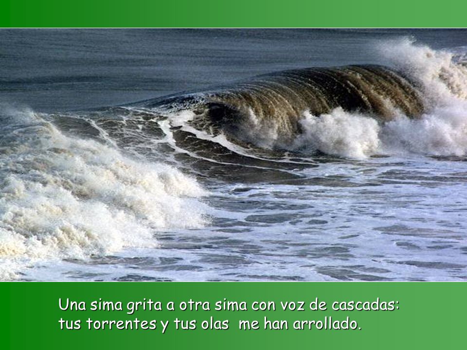 Una sima grita a otra sima con voz de cascadas: tus torrentes y tus olas me han arrollado.