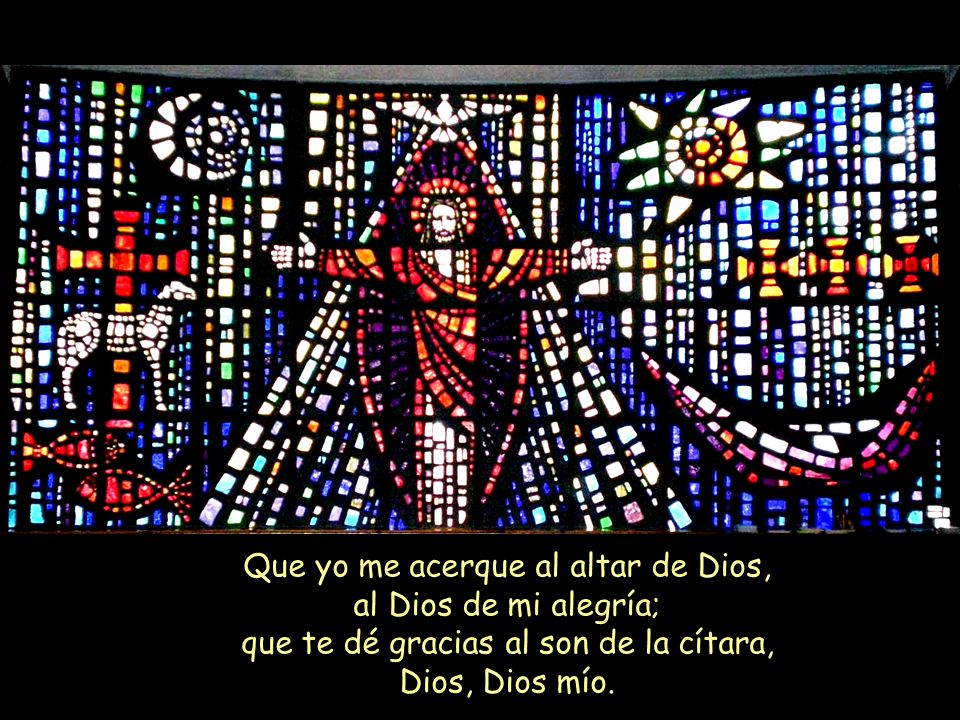 Que yo me acerque al altar de Dios, al Dios de mi alegría; que te dé gracias al son de la cítara, Dios, Dios mío.
