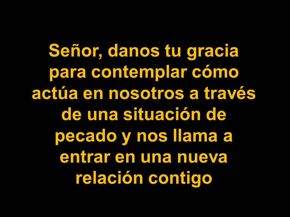 Señor, danos tu gracia para contemplar cómo actúa en nosotros a través de una situación de pecado y nos llama a entrar en una nueva relación contigo