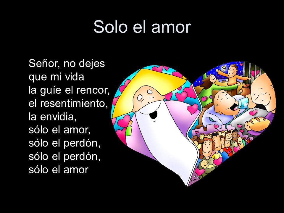 Solo el amor Señor, no dejes que mi vida la guíe el rencor,