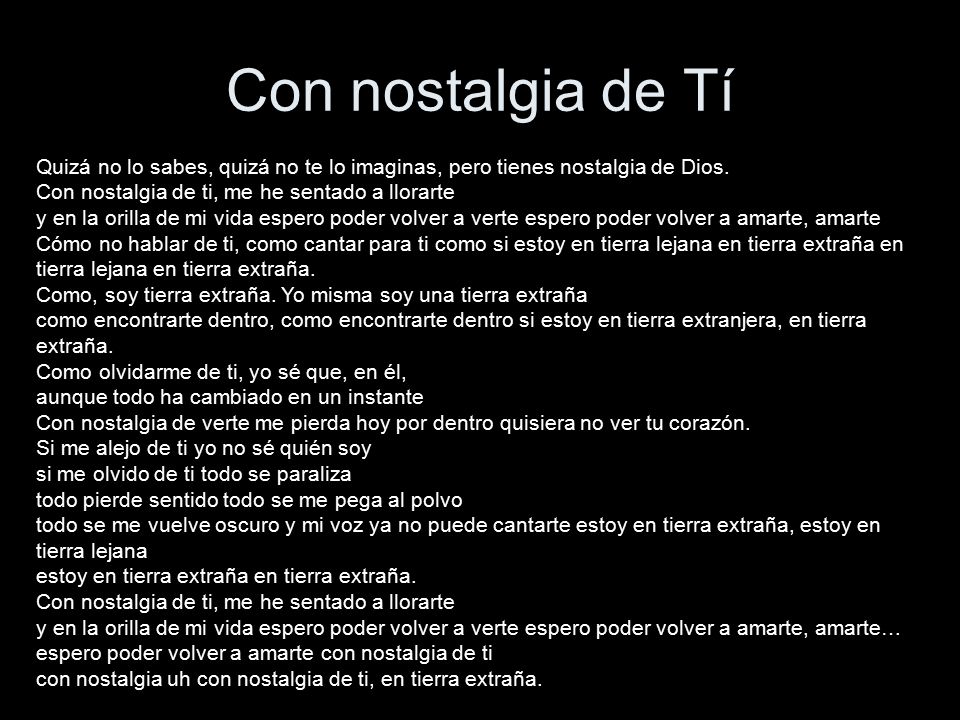Con nostalgia de Tí Quizá no lo sabes, quizá no te lo imaginas, pero tienes nostalgia de Dios. Con nostalgia de ti, me he sentado a llorarte.