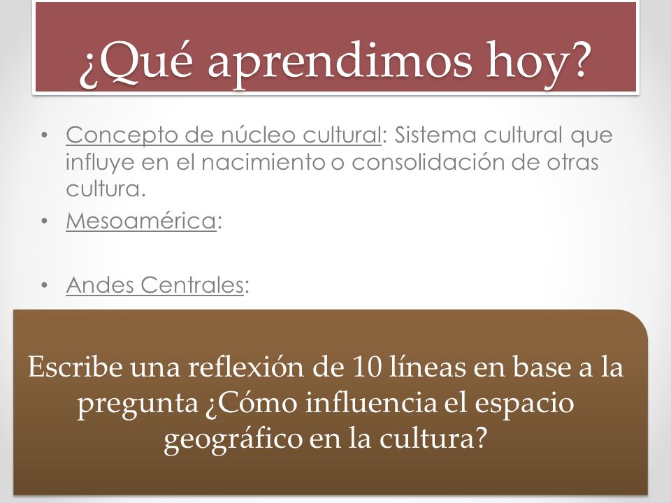 ¿Qué aprendimos hoy Concepto de núcleo cultural: Sistema cultural que influye en el nacimiento o consolidación de otras cultura.