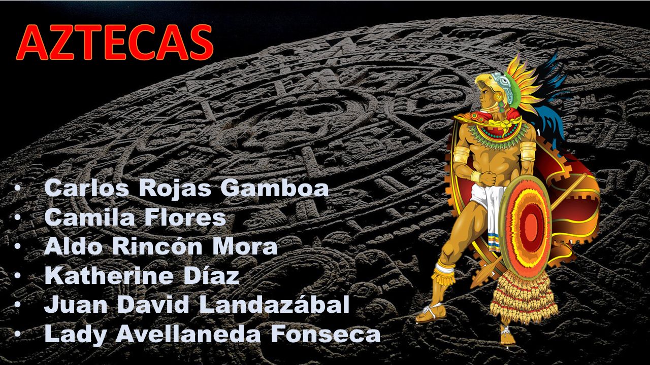 AZTECAS Carlos Rojas Gamboa Camila Flores Aldo Rincón Mora