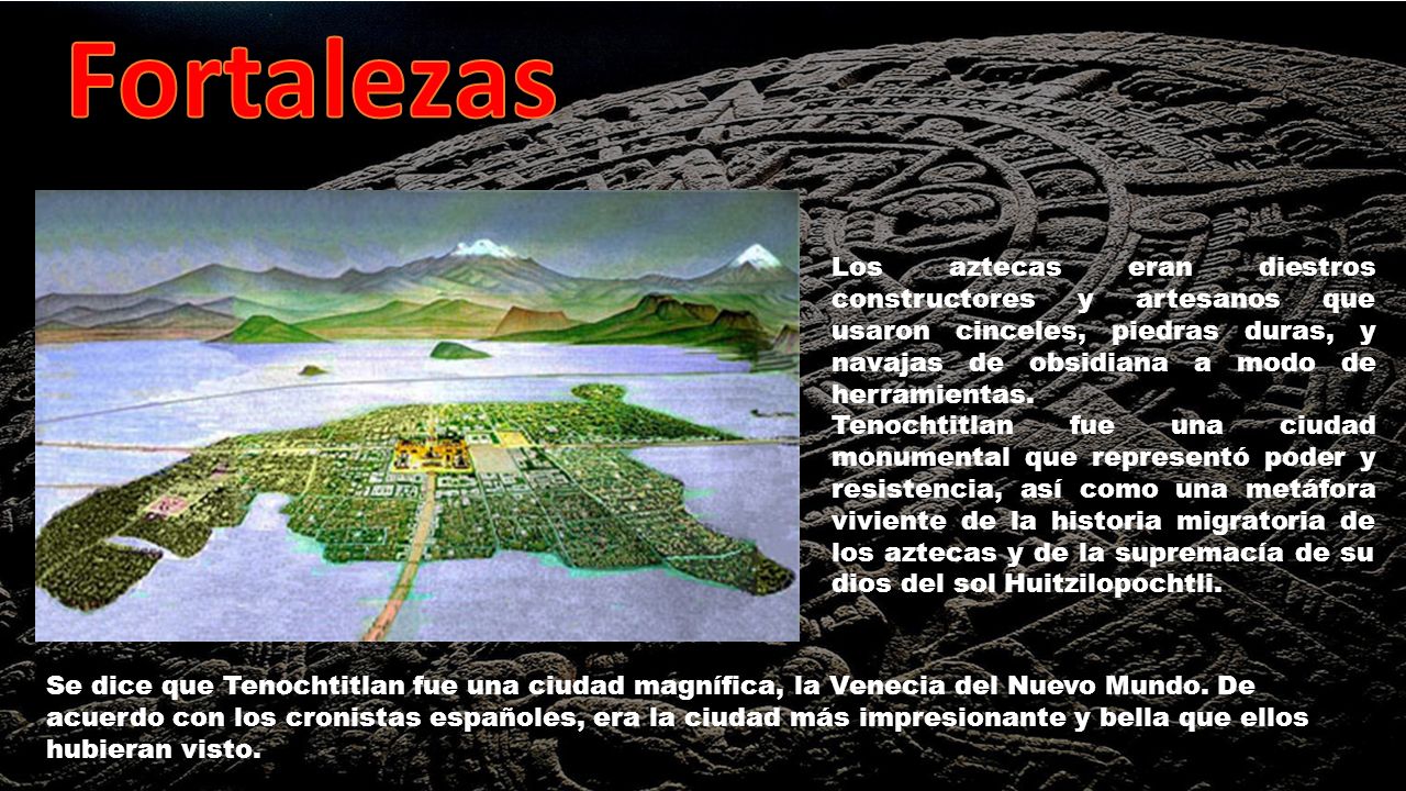 Fortalezas Los aztecas eran diestros constructores y artesanos que usaron cinceles, piedras duras, y navajas de obsidiana a modo de herramientas.