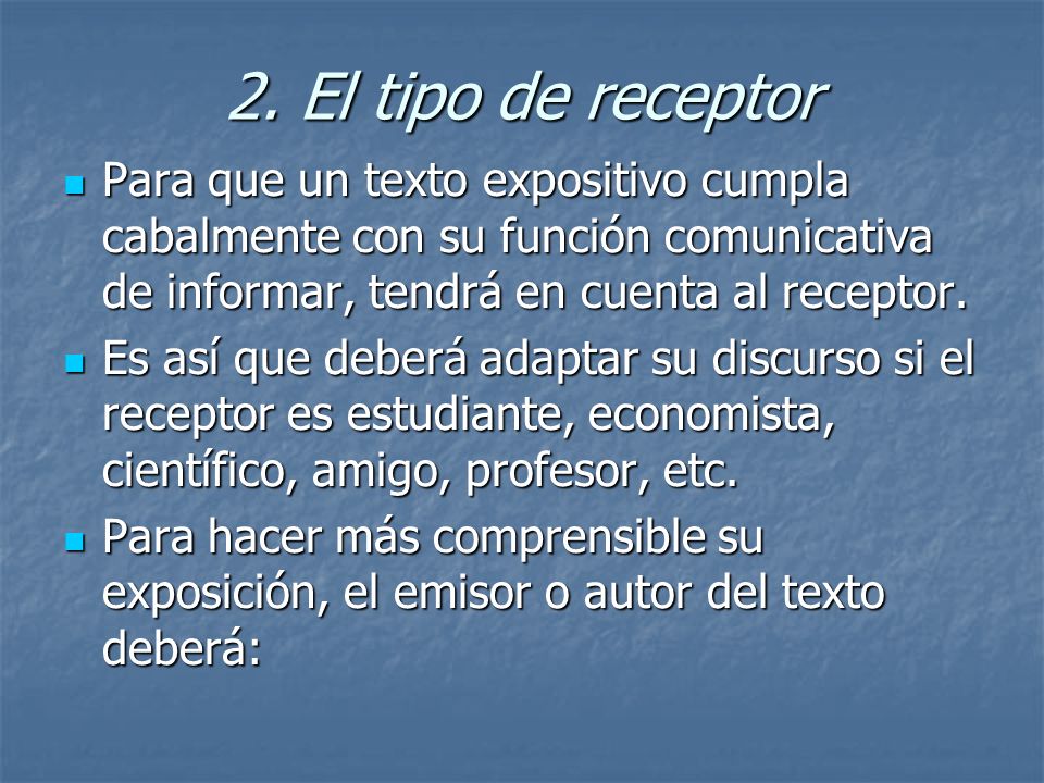 2. El tipo de receptor Para que un texto expositivo cumpla cabalmente con su función comunicativa de informar, tendrá en cuenta al receptor.