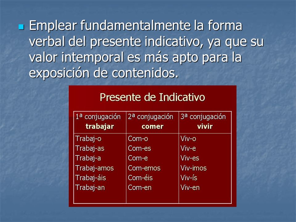 Emplear fundamentalmente la forma verbal del presente indicativo, ya que su valor intemporal es más apto para la exposición de contenidos.