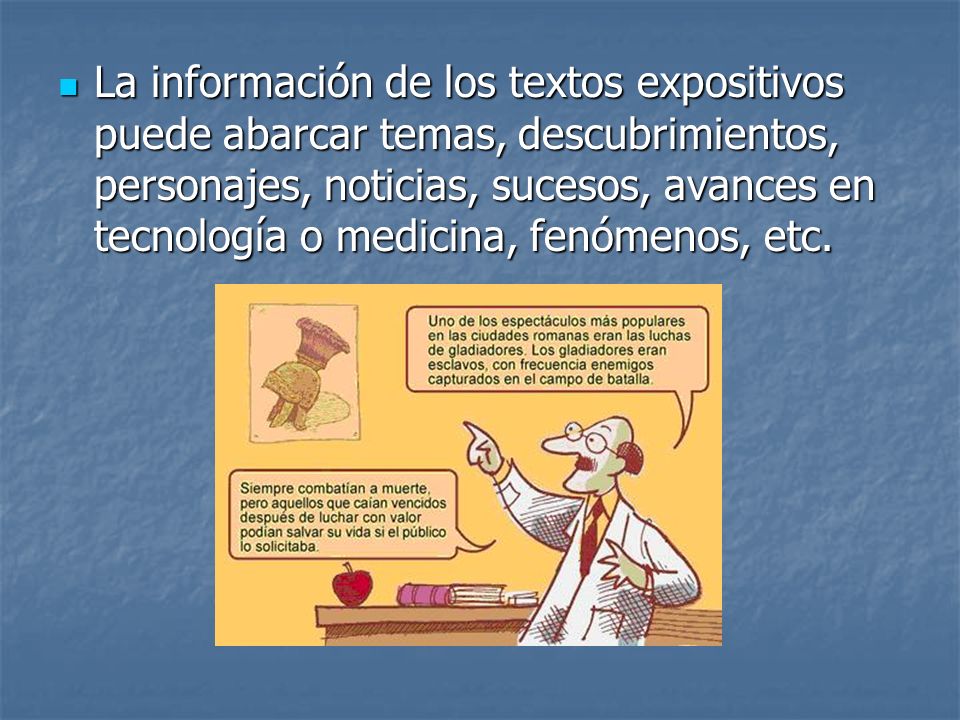 La información de los textos expositivos puede abarcar temas, descubrimientos, personajes, noticias, sucesos, avances en tecnología o medicina, fenómenos, etc.