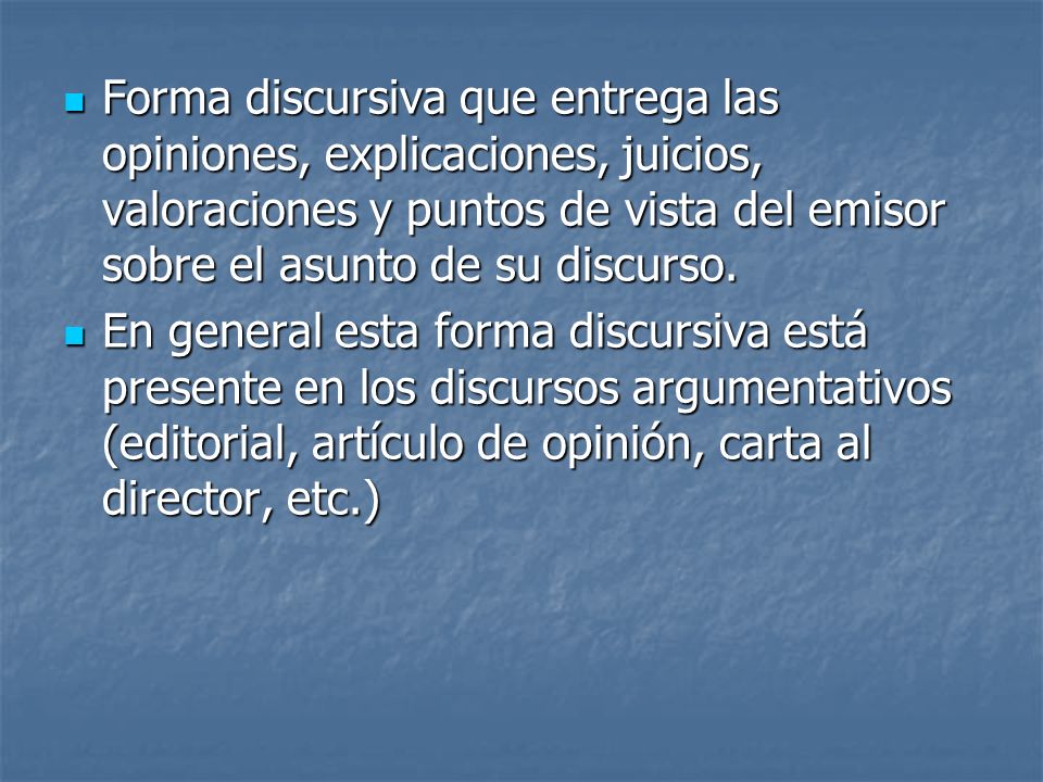 Forma discursiva que entrega las opiniones, explicaciones, juicios, valoraciones y puntos de vista del emisor sobre el asunto de su discurso.