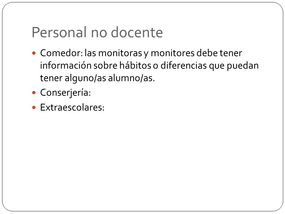 Personal no docente Comedor: las monitoras y monitores debe tener información sobre hábitos o diferencias que puedan tener alguno/as alumno/as.