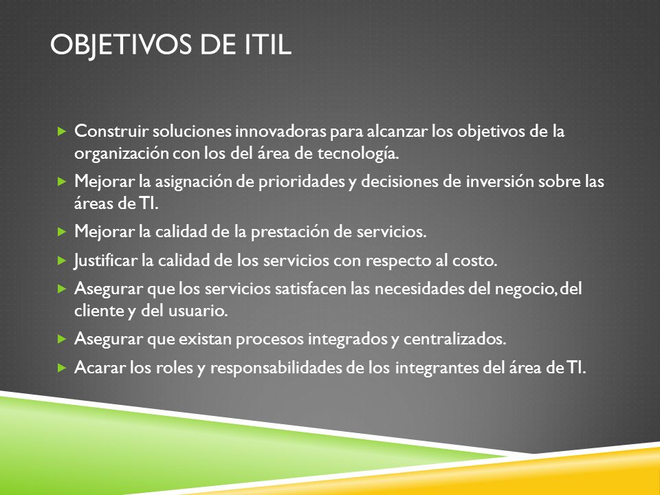 Objetivos de itil Construir soluciones innovadoras para alcanzar los objetivos de la organización con los del área de tecnología.