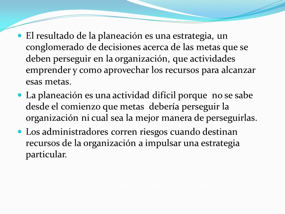 El resultado de la planeación es una estrategia, un conglomerado de decisiones acerca de las metas que se deben perseguir en la organización, que actividades emprender y como aprovechar los recursos para alcanzar esas metas.