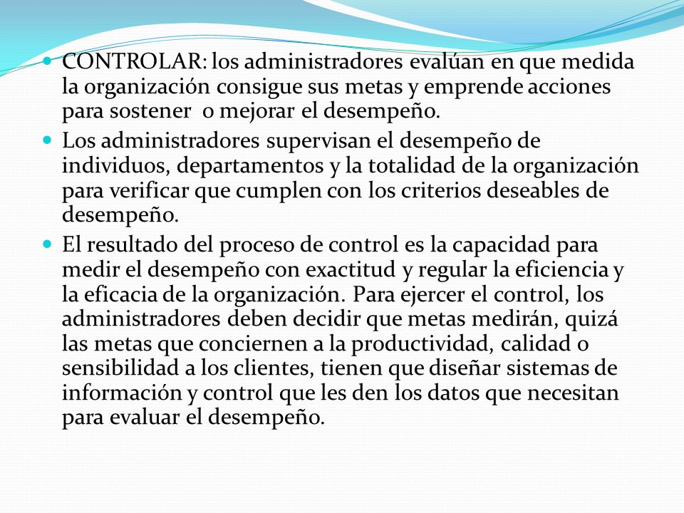 CONTROLAR: los administradores evalúan en que medida la organización consigue sus metas y emprende acciones para sostener o mejorar el desempeño.