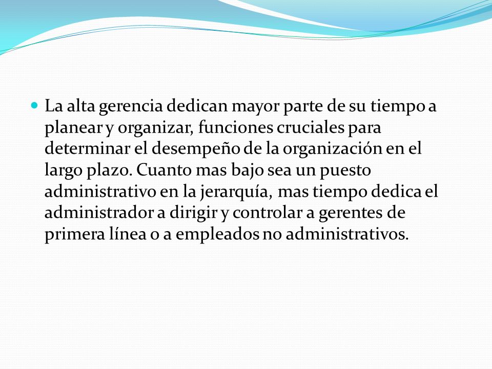 La alta gerencia dedican mayor parte de su tiempo a planear y organizar, funciones cruciales para determinar el desempeño de la organización en el largo plazo.
